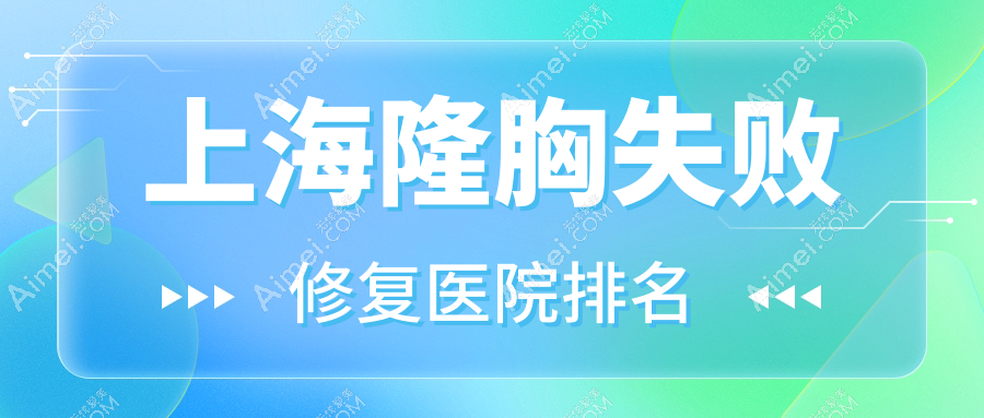 上海隆胸失败修复正规的医院:同口名雅|臻景|青山雅智排名前十