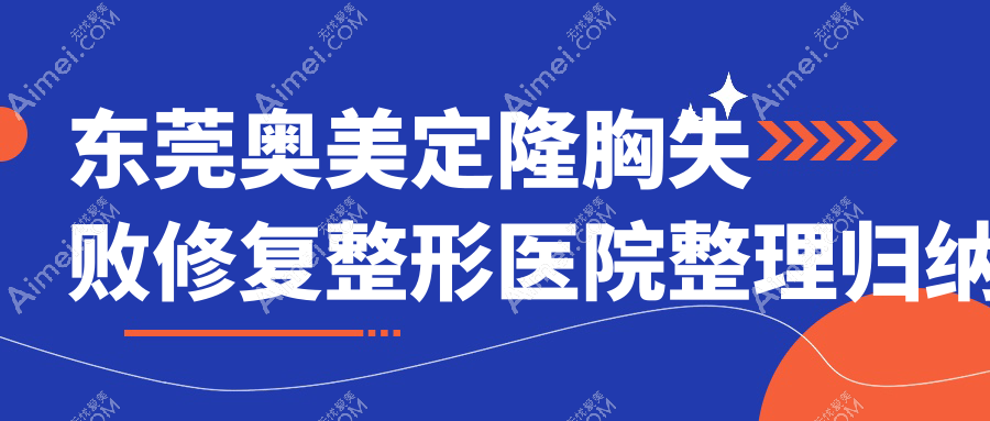 东莞奥美定隆胸失败修复整形医院整理归纳前10评价,总结整理本地这10家被亲们爱戴