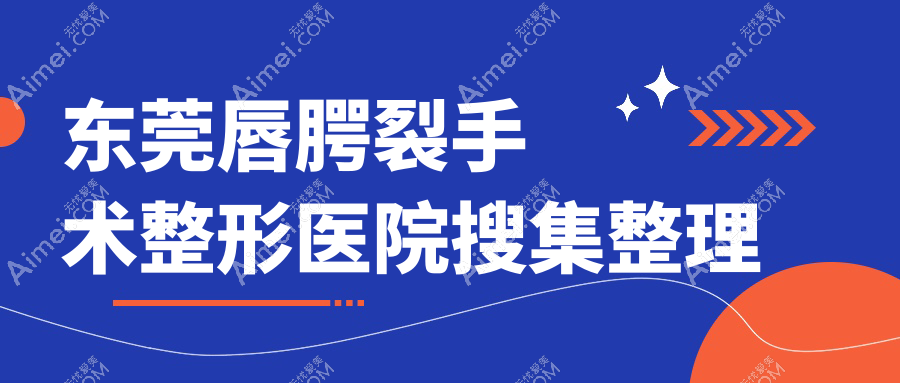 东莞唇腭裂手术整形医院搜集整理前10评测,汇总当地这10家被亲们爱戴