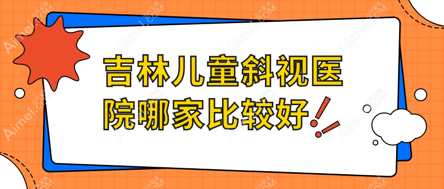 吉林儿童斜视医院哪家比较好 吉林儿童斜视医院哪家比较好