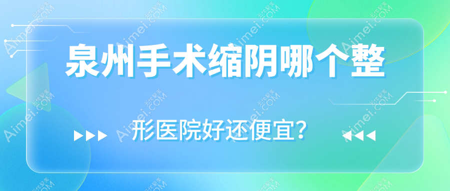 泉州手术缩阴哪个整形医院好还便宜? 泉州手术缩阴哪个整形医院好还便宜?