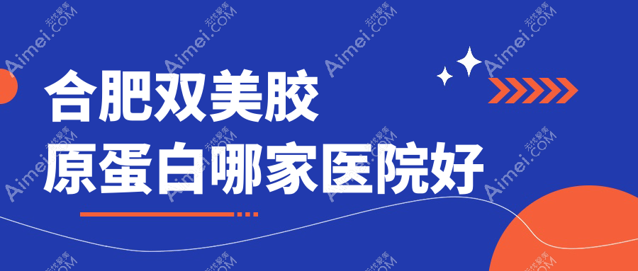 合肥双美胶原蛋白哪家医院好 合肥双美胶原蛋白哪家医院好