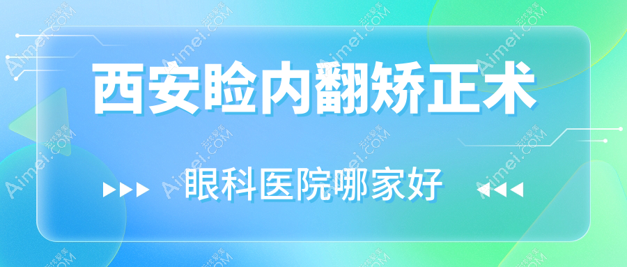 西安睑内翻矫正术哪家好？推荐西安睑内翻矫正术口碑不错还正规的医院