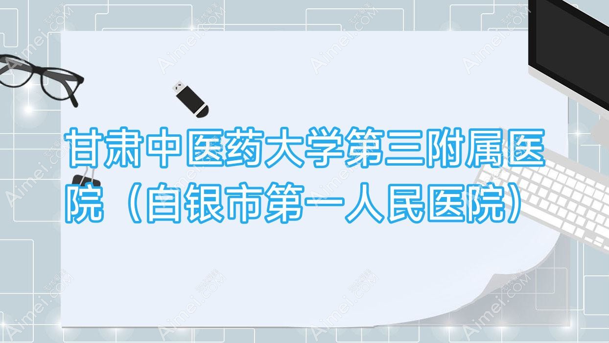 甘肃中医药大学第三附属医院(白银市一人民医院) 甘肃中医药大学第三附属医院(白银市一人民医院)