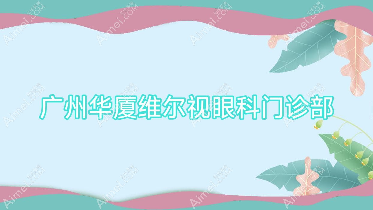 广州华厦维尔视眼科门诊部 广州华厦维尔视眼科门诊部