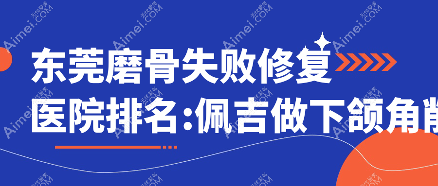 东莞磨骨失败修复整形医院排名 东莞磨骨失败修复整形医院排名