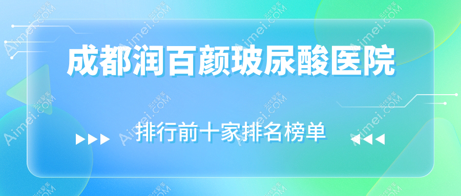成都润百颜玻尿酸医院排行前十家排名榜单预览、焕丽是当地热门医院