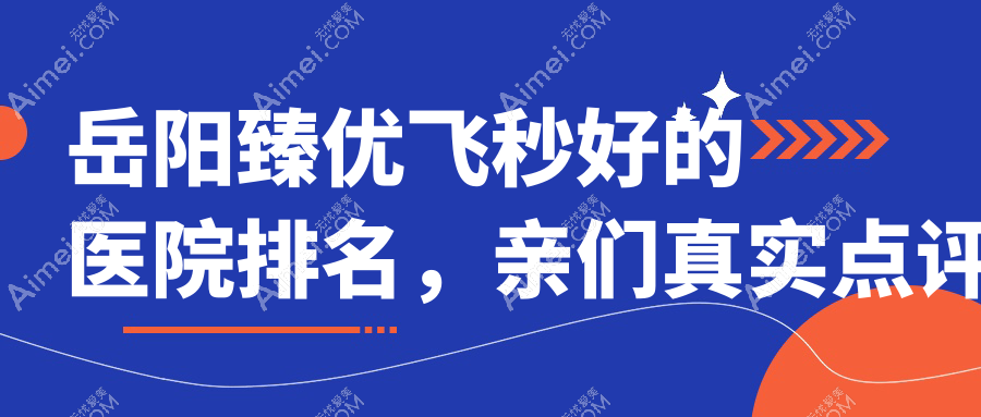 岳阳臻优飞秒好的医院排名,亲们真实点评医院分享