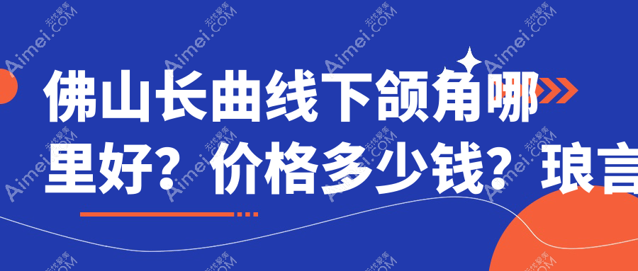佛山长曲线下颌角整形医院哪家好 佛山长曲线下颌角整形医院哪家好