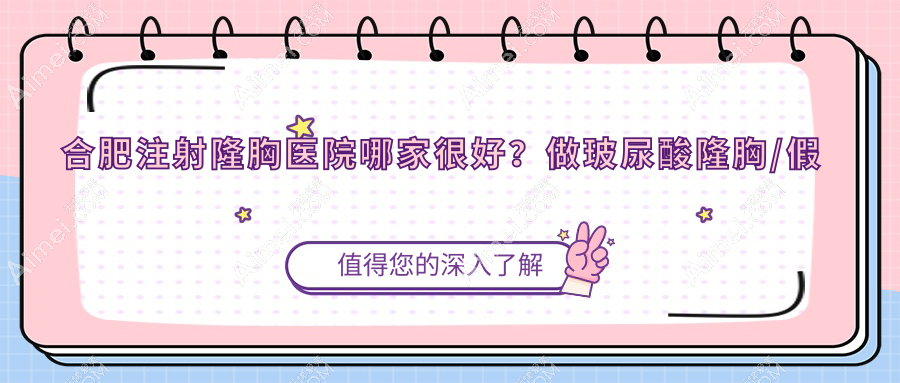 合肥注射隆胸医院哪家很好?做玻尿酸隆胸/假体隆胸的医院有这十家