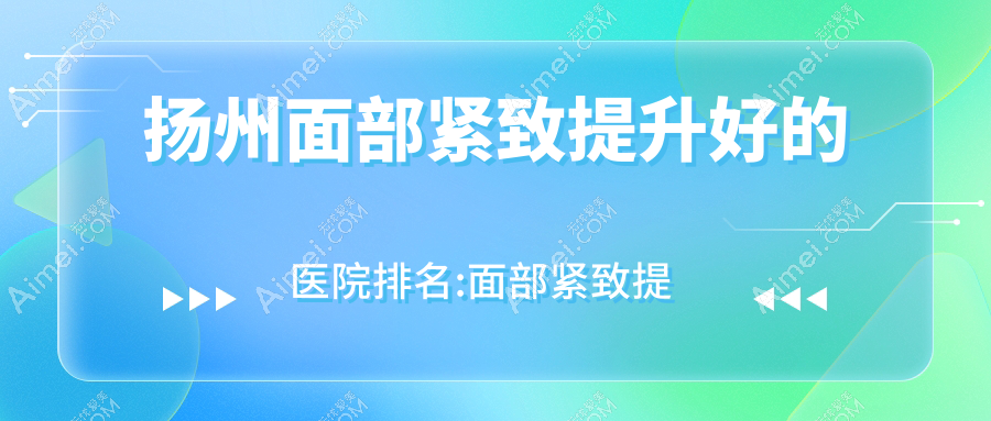 扬州面部紧致提升整形医院排名 扬州面部紧致提升整形医院排名
