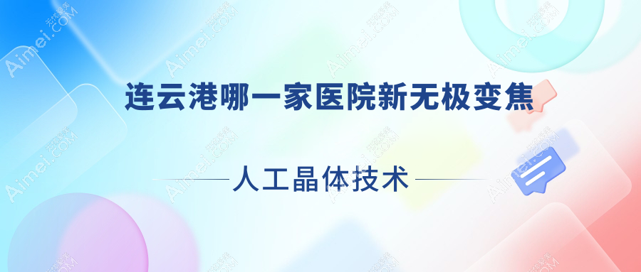 连云港哪一家医院新无极变焦人工晶体技术很好?特选十家高人气医院,附医院全面解析