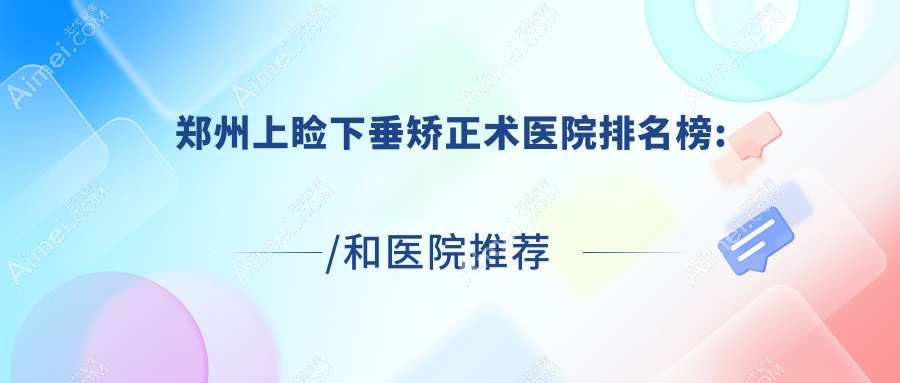 郑州上睑下垂矫正术眼科医院排名 郑州上睑下垂矫正术眼科医院排名