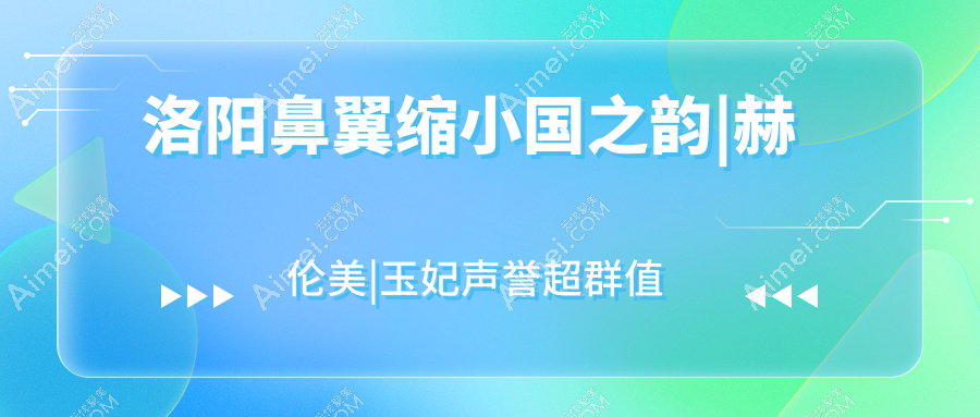 洛阳鼻翼缩小国之韵|赫伦美|玉妃声誉超群值得甄选