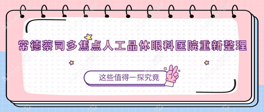 常德蔡司多焦点人工晶体眼科医院重新整理前十评测,汇总当地这十家被各位推崇