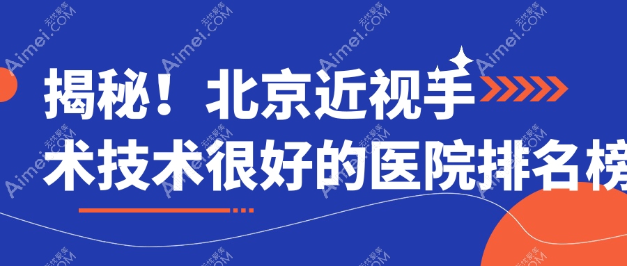 揭秘！北京近视手术技术很好的医院排名榜单|前十名讲解,有几家是公办