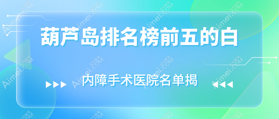 葫芦岛排名榜前五的白内障手术医院名单揭秘(推荐葫芦岛白内障手术不错的五家医院)
