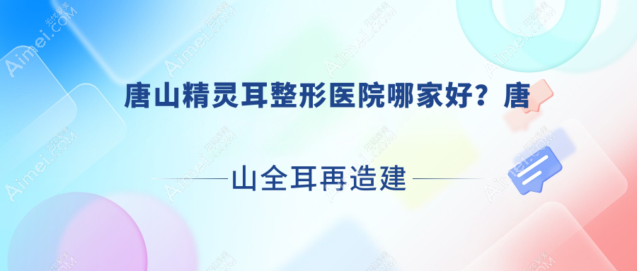 唐山精灵耳整形医院哪家好 唐山精灵耳整形医院哪家好