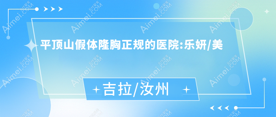 平顶山假体隆胸正规的医院:乐妍/美吉拉/汝州郭志军排名前十