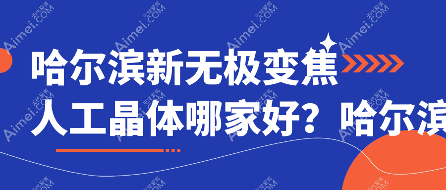 哈尔滨新无极变焦人工晶体哪家好?哈尔滨眼科医院排名黑龙江云海眼科医院/黑龙江长庚眼耳鼻喉医院眼科/黑龙江长庚眼耳鼻喉医院