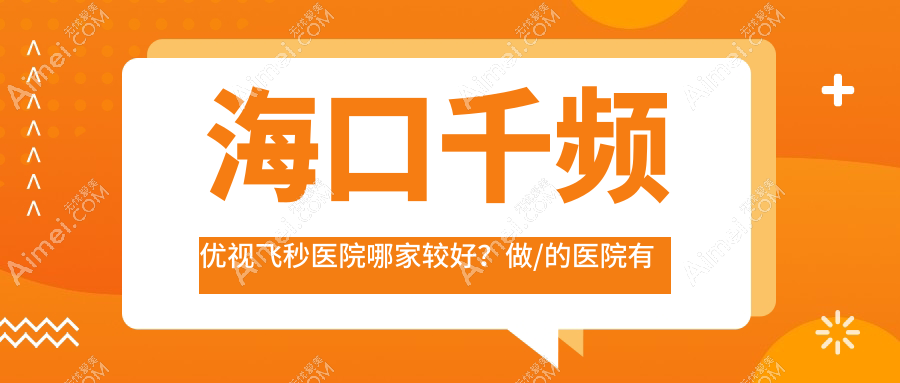 海口千频优视飞秒医院哪家较好 海口千频优视飞秒医院哪家较好