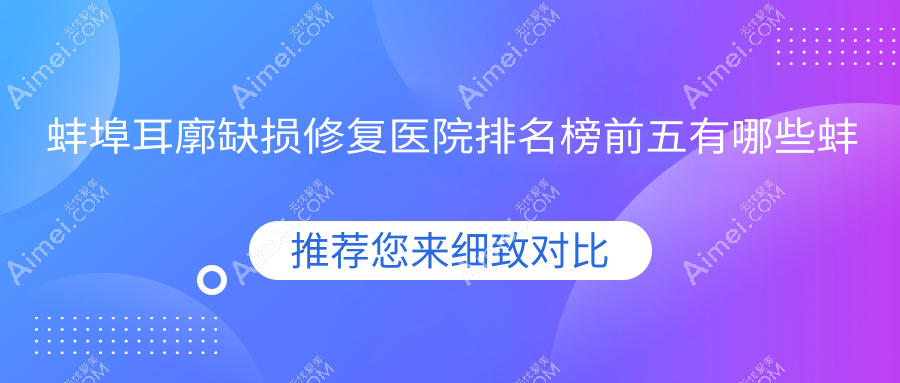 蚌埠耳廓缺损修复医院排名榜前五 蚌埠耳廓缺损修复医院排名榜前五