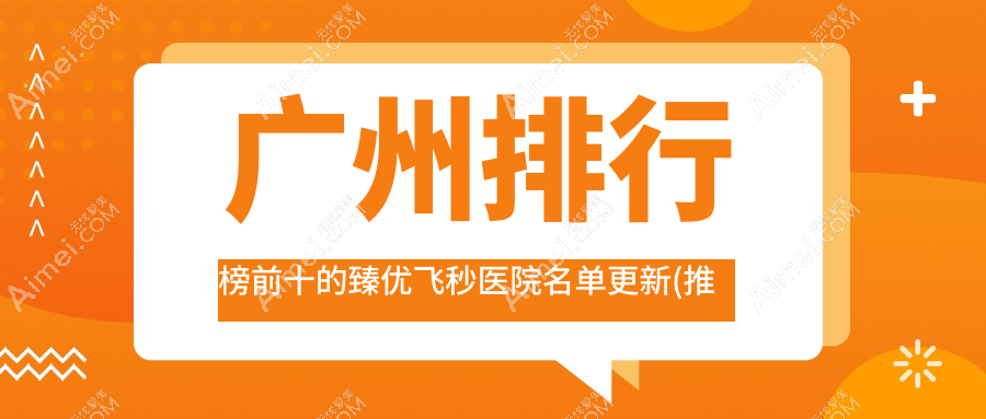广州排行榜前十的臻优飞秒医院名单更新 广州排行榜前十的臻优飞秒医院名单更新