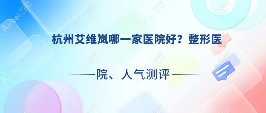 岚哪一家医院好?整形医院、人气测评收费价目表一览!