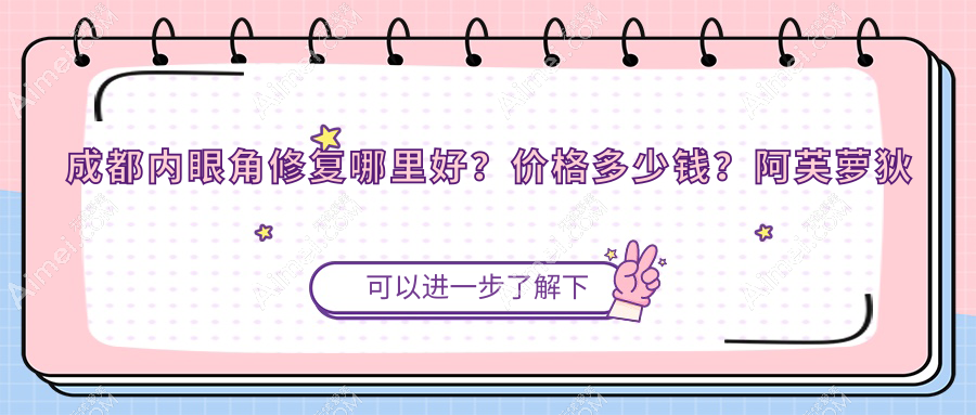 成都内眼角修复哪里好?价格多少钱?阿芙萝狄忒/华漾/致心医学3000起