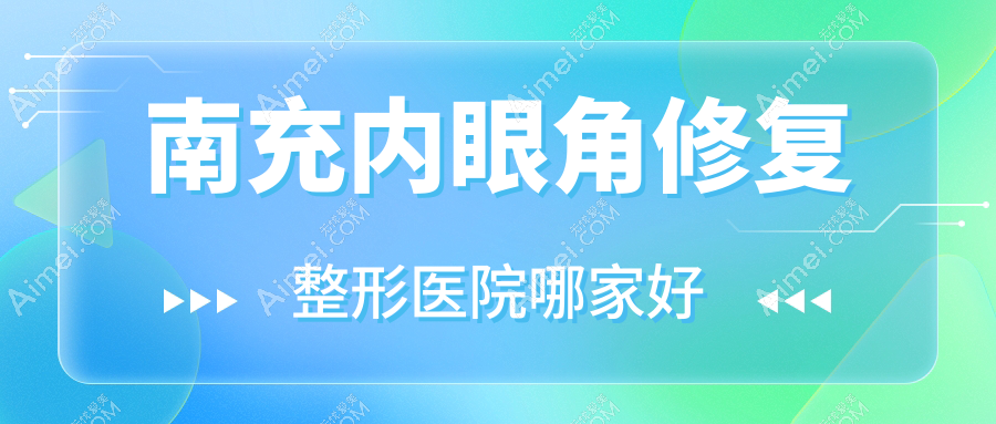 南充内眼角修复整形医院哪家好 南充内眼角修复整形医院哪家好