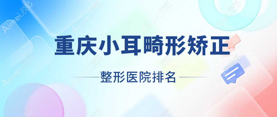 重庆小耳畸形矫正医院价格揭秘:排名前列的唯专小耳畸形矫正费用10000起