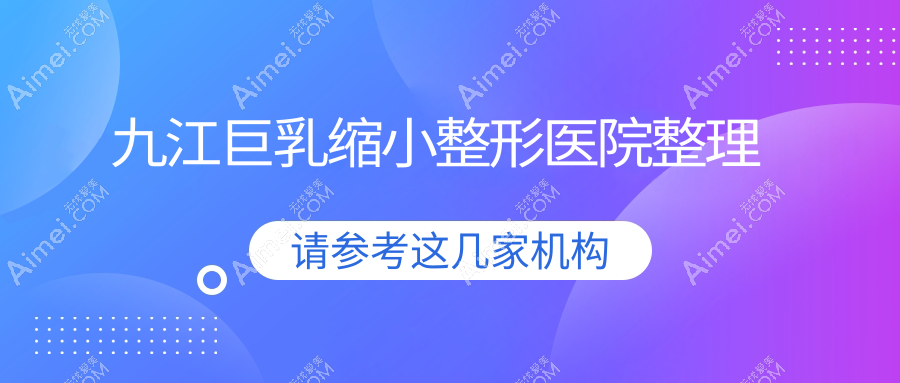 九江巨乳缩小整形医院整理