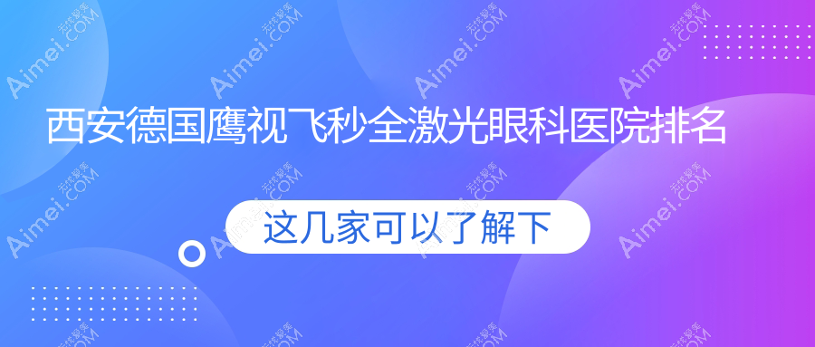 西安德国鹰视飞秒全激光好的医院排名:德国鹰视飞秒全激光好的正规医院除了北环医院还有这10家