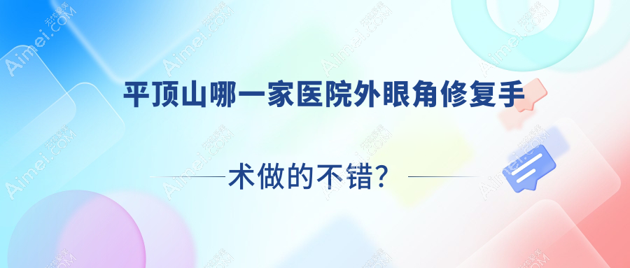 平顶山哪一家医院外眼角修复手术做的不错?全新平顶山外眼角修复排行榜TOP10医院发布