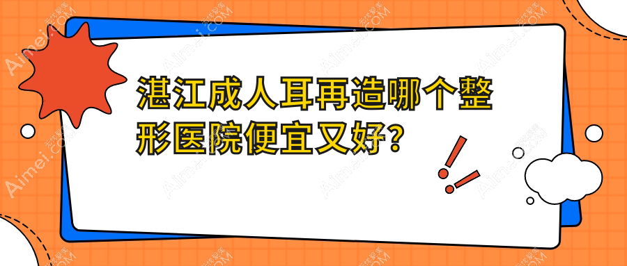 湛江成人耳再造哪个医院便宜又好?颜初/吴川欧璐菲好还不贵