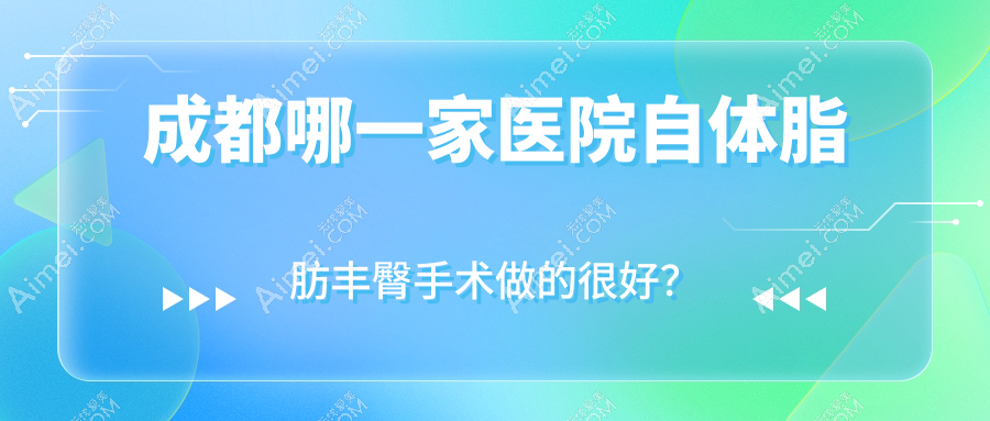 成都哪一家医院自体脂肪丰臀手术做的较好? 成都哪一家医院自体脂肪丰臀手术做的较好?