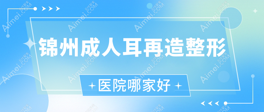 锦州成人耳再造整形医院哪家好?锦州儿童耳再造推荐医院|黑山博美