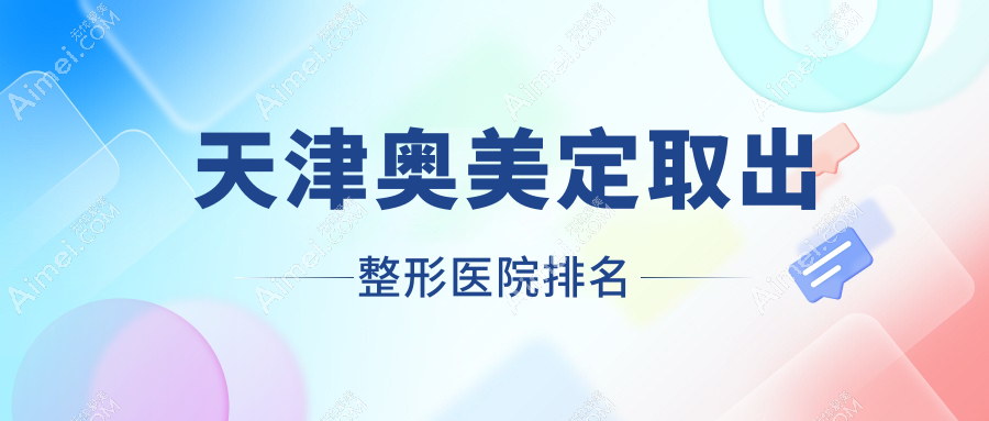 天津奥美定取出整形医院排名 天津奥美定取出整形医院排名