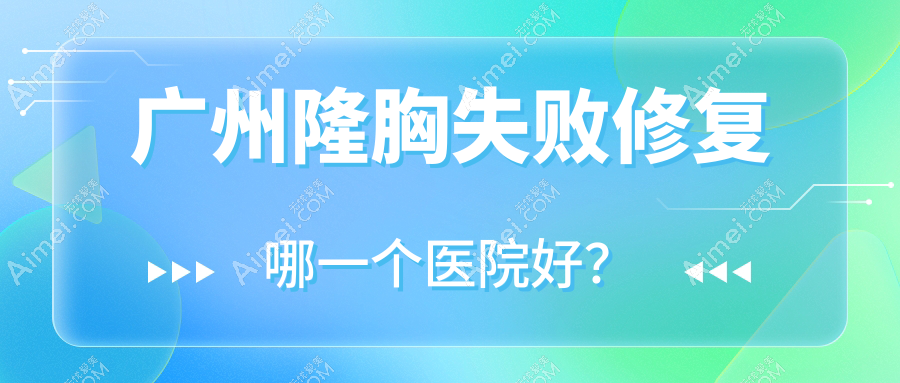广州隆胸失败修复哪一个医院好?精挑十家本地技术力较高的整形机构
