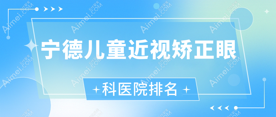 宁德儿童近视矫正好的医院排名:儿童近视矫正好的正规医院除了医院还有这十家