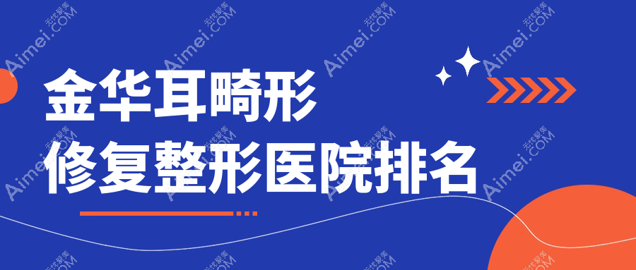 金华耳畸形修复整形医院排名 金华耳畸形修复整形医院排名
