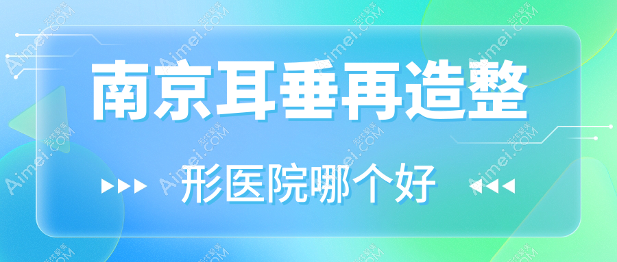 南京耳垂再造医院哪个好?媛熙|红颜会,附带价格表