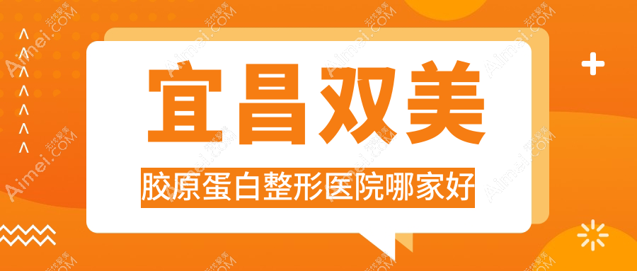 宜昌双美胶原蛋白整形医院哪家好 宜昌双美胶原蛋白整形医院哪家好