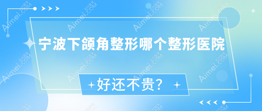宁波下颌角整形哪个整形医院好还不贵? 宁波下颌角整形哪个整形医院好还不贵?