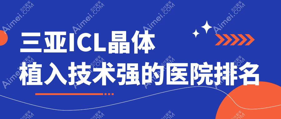 发布！三亚ICL晶体植入技术强的医院排名|前5名具体介绍,有几家是公办
