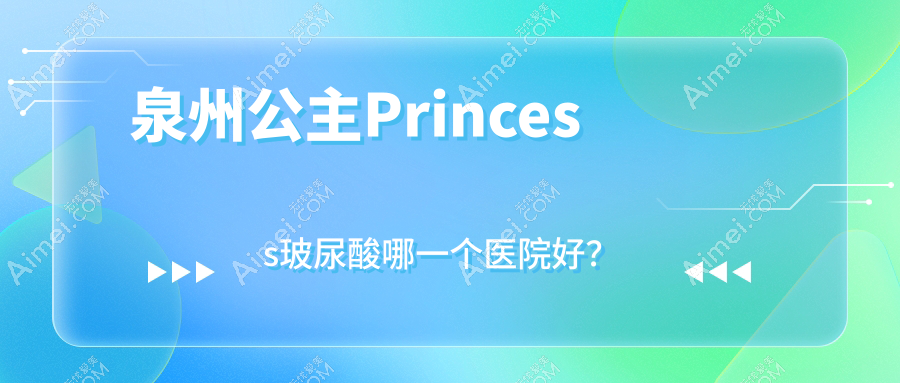 泉州公主Princess玻尿酸哪一个医院好？2025排行榜:嘉钰堂、丰泽何文星、蜜柠等上榜！附价格表