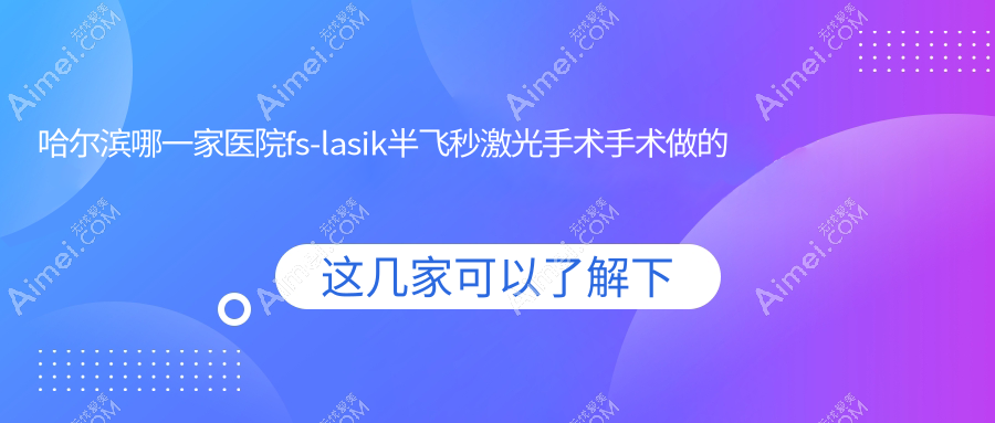 哈尔滨哪一家医院fs-lasik半飞秒激光手术手术做的好?全新哈尔滨fs-lasik半飞秒激光手术排名榜TOP十医院更新