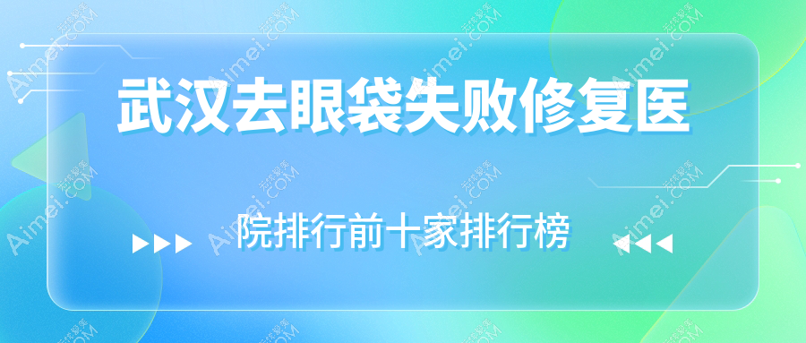 武汉去眼袋失败修复医院排行前十家排行榜一览|涵美是本地热门医院