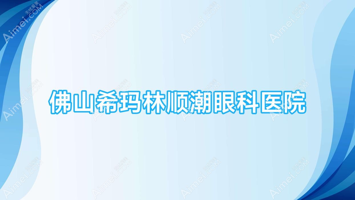 佛山希玛林顺潮眼科医院 佛山希玛林顺潮眼科医院