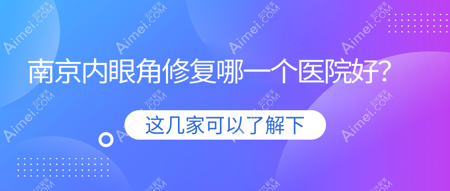 南京内眼角修复哪一个医院好?技术口碑相对比:薇美|集圣堂|晶宝等10家